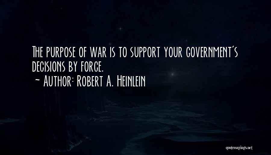 Robert A. Heinlein Quotes: The Purpose Of War Is To Support Your Government's Decisions By Force.