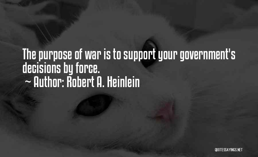 Robert A. Heinlein Quotes: The Purpose Of War Is To Support Your Government's Decisions By Force.