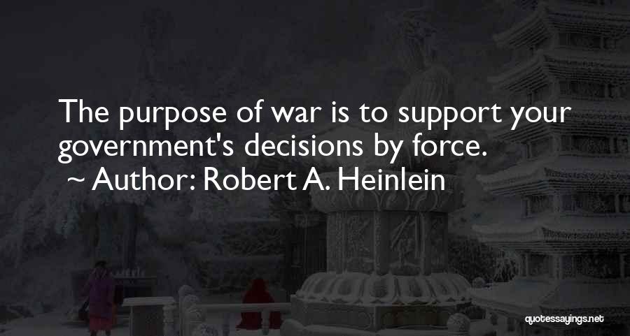 Robert A. Heinlein Quotes: The Purpose Of War Is To Support Your Government's Decisions By Force.