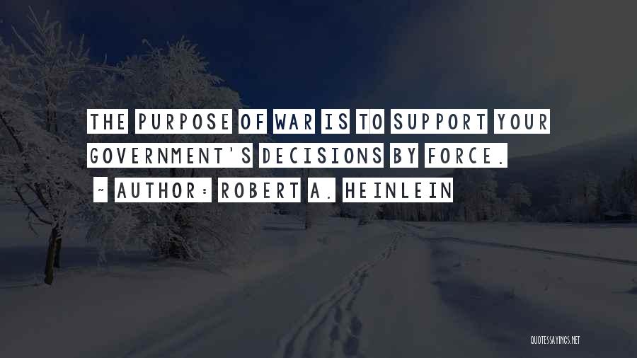 Robert A. Heinlein Quotes: The Purpose Of War Is To Support Your Government's Decisions By Force.