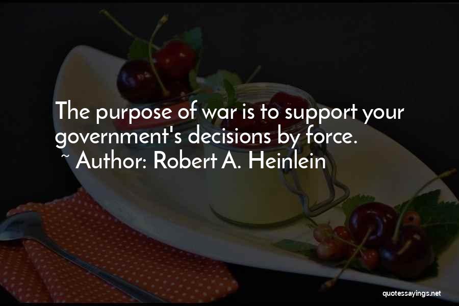 Robert A. Heinlein Quotes: The Purpose Of War Is To Support Your Government's Decisions By Force.