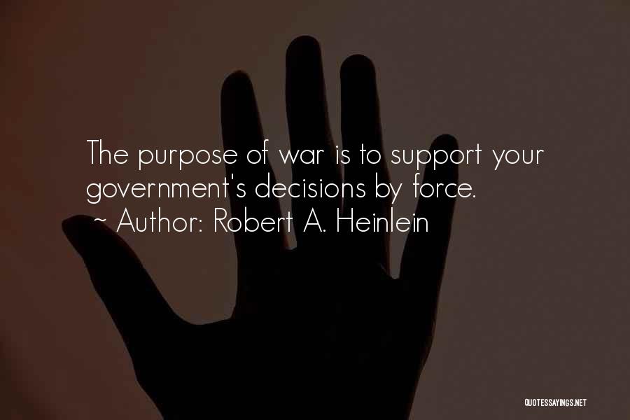 Robert A. Heinlein Quotes: The Purpose Of War Is To Support Your Government's Decisions By Force.