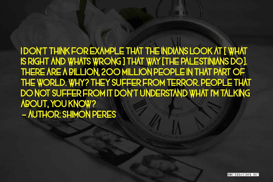 Shimon Peres Quotes: I Don't Think For Example That The Indians Look At [ What Is Right And Whats Wrong ] That Way