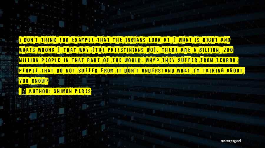 Shimon Peres Quotes: I Don't Think For Example That The Indians Look At [ What Is Right And Whats Wrong ] That Way