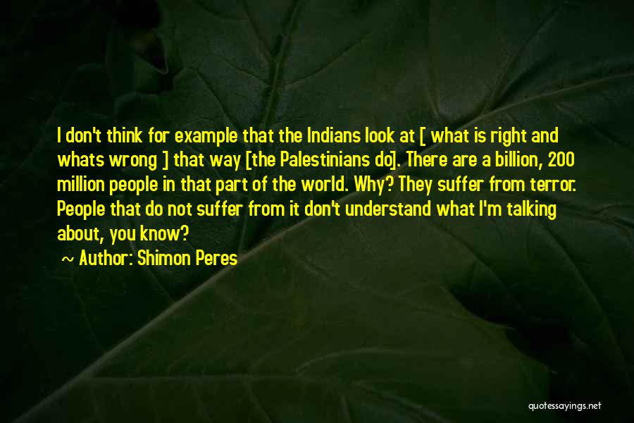 Shimon Peres Quotes: I Don't Think For Example That The Indians Look At [ What Is Right And Whats Wrong ] That Way