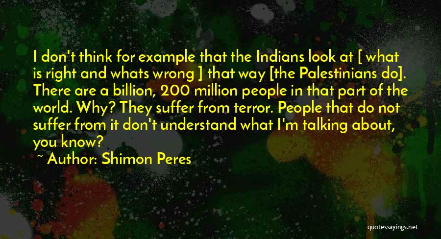 Shimon Peres Quotes: I Don't Think For Example That The Indians Look At [ What Is Right And Whats Wrong ] That Way