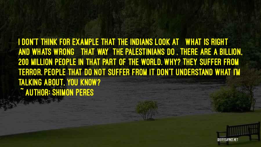 Shimon Peres Quotes: I Don't Think For Example That The Indians Look At [ What Is Right And Whats Wrong ] That Way