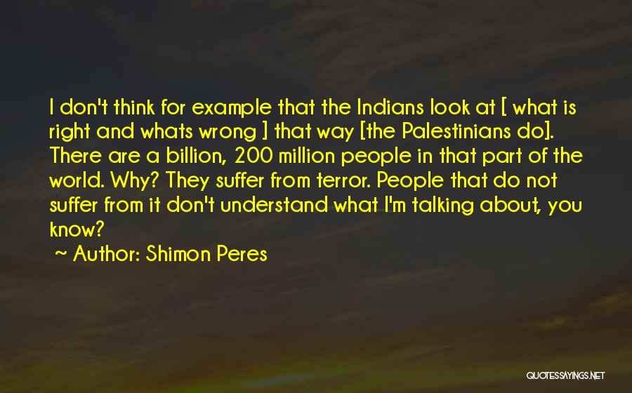 Shimon Peres Quotes: I Don't Think For Example That The Indians Look At [ What Is Right And Whats Wrong ] That Way