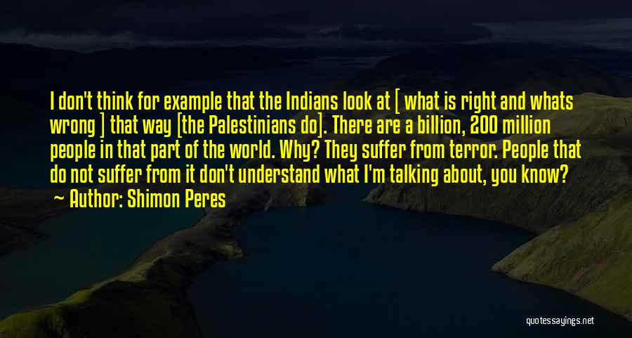 Shimon Peres Quotes: I Don't Think For Example That The Indians Look At [ What Is Right And Whats Wrong ] That Way