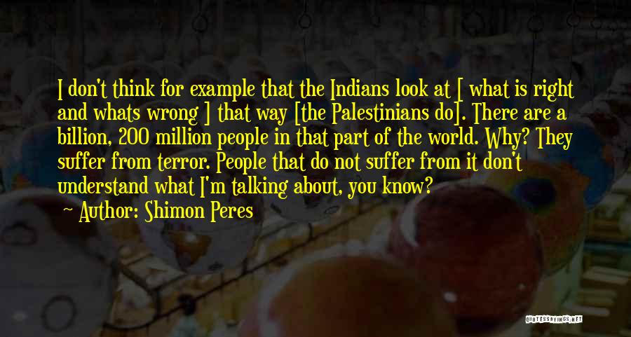 Shimon Peres Quotes: I Don't Think For Example That The Indians Look At [ What Is Right And Whats Wrong ] That Way