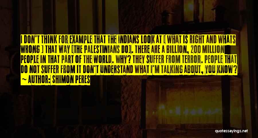 Shimon Peres Quotes: I Don't Think For Example That The Indians Look At [ What Is Right And Whats Wrong ] That Way