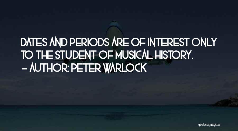 Peter Warlock Quotes: Dates And Periods Are Of Interest Only To The Student Of Musical History.