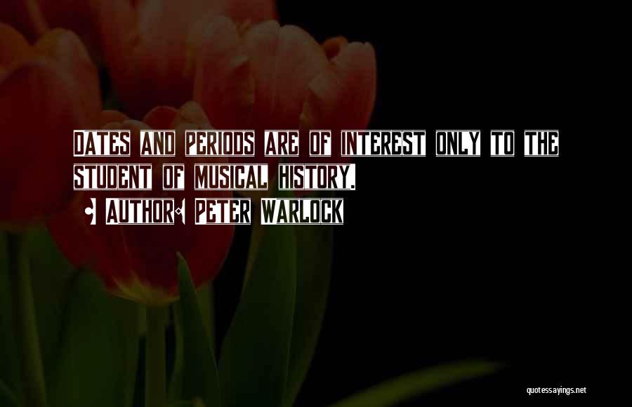 Peter Warlock Quotes: Dates And Periods Are Of Interest Only To The Student Of Musical History.