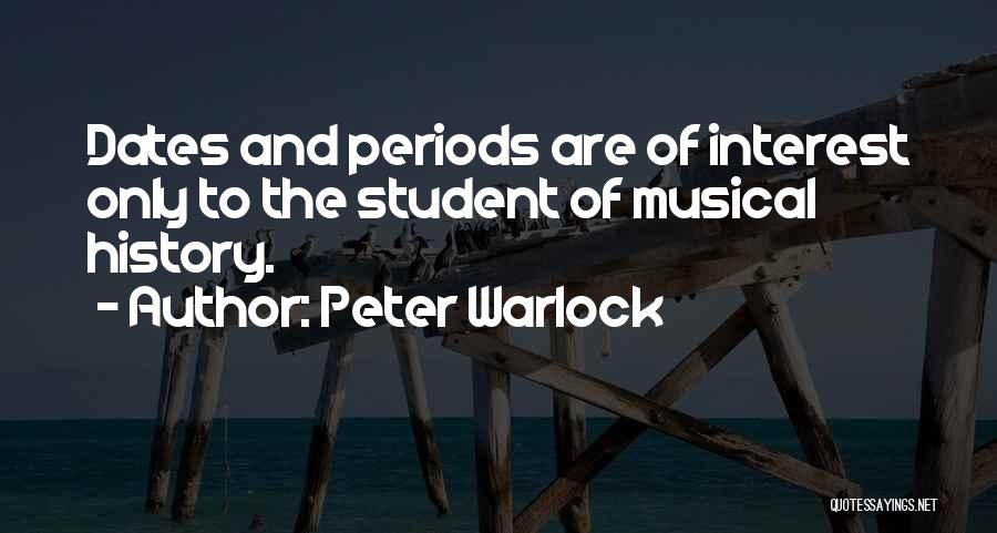 Peter Warlock Quotes: Dates And Periods Are Of Interest Only To The Student Of Musical History.