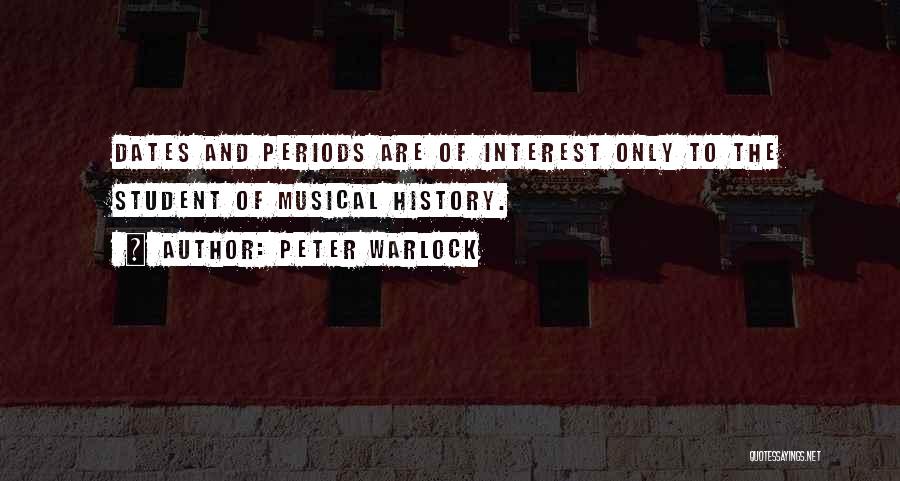 Peter Warlock Quotes: Dates And Periods Are Of Interest Only To The Student Of Musical History.