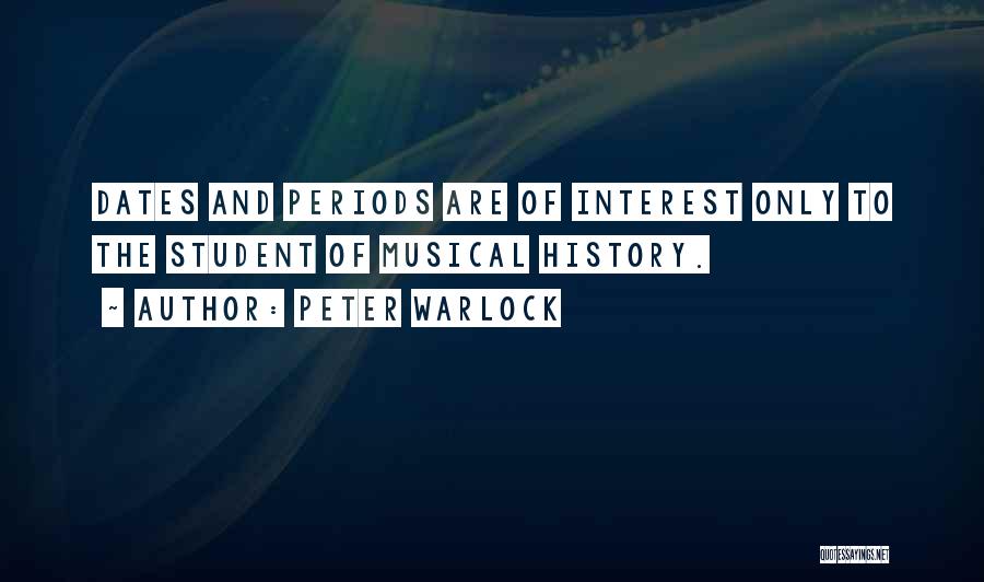 Peter Warlock Quotes: Dates And Periods Are Of Interest Only To The Student Of Musical History.