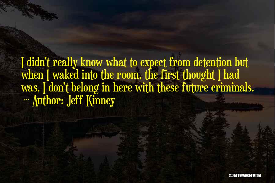 Jeff Kinney Quotes: I Didn't Really Know What To Expect From Detention But When I Waked Into The Room, The First Thought I