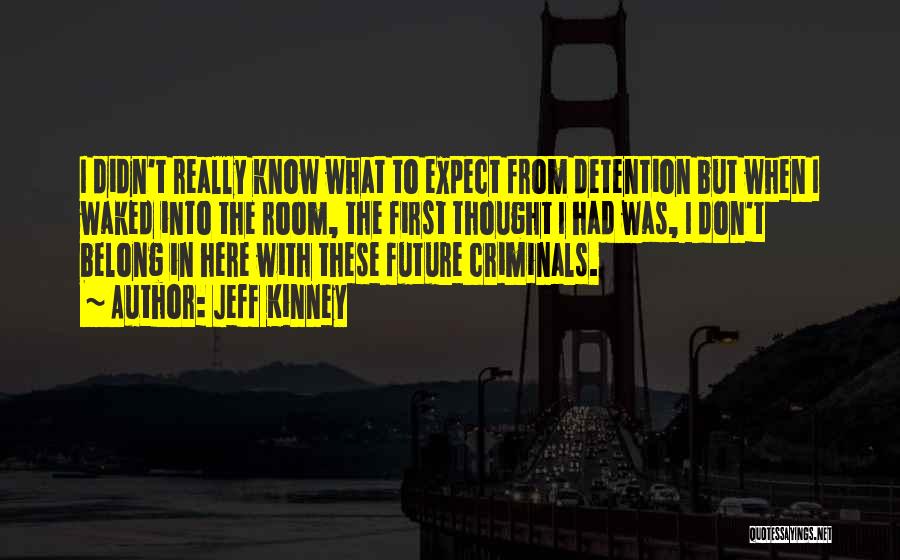 Jeff Kinney Quotes: I Didn't Really Know What To Expect From Detention But When I Waked Into The Room, The First Thought I