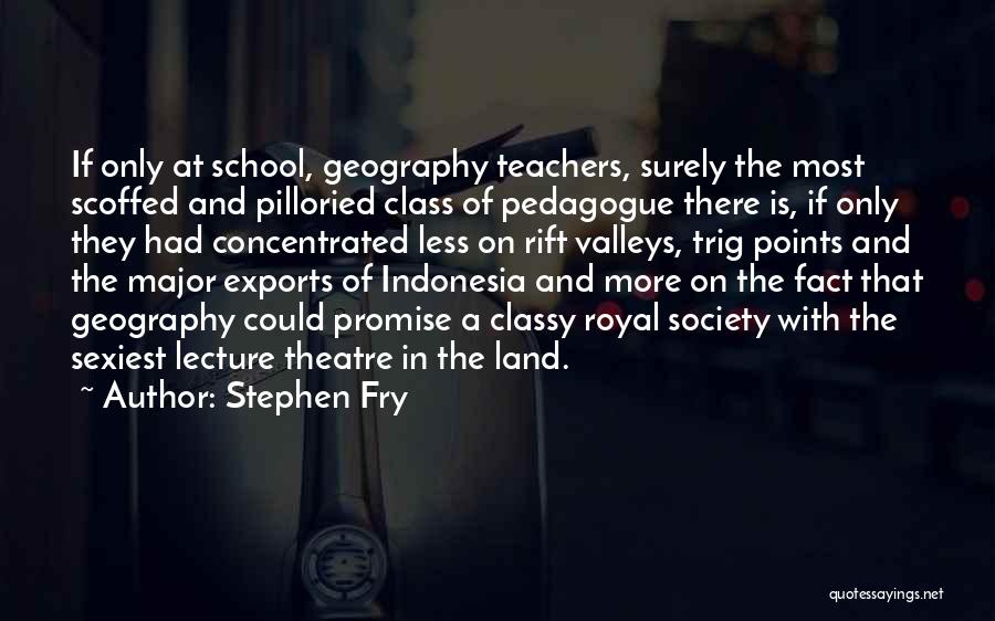 Stephen Fry Quotes: If Only At School, Geography Teachers, Surely The Most Scoffed And Pilloried Class Of Pedagogue There Is, If Only They