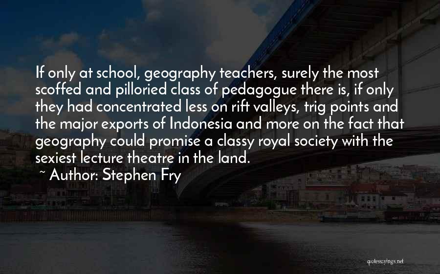 Stephen Fry Quotes: If Only At School, Geography Teachers, Surely The Most Scoffed And Pilloried Class Of Pedagogue There Is, If Only They