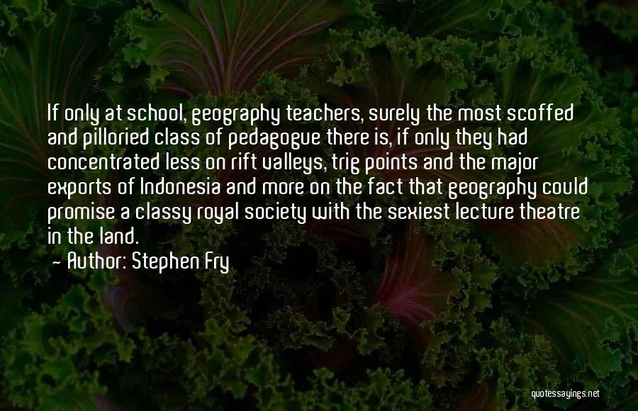 Stephen Fry Quotes: If Only At School, Geography Teachers, Surely The Most Scoffed And Pilloried Class Of Pedagogue There Is, If Only They