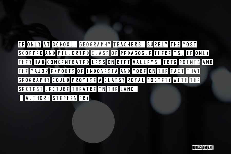 Stephen Fry Quotes: If Only At School, Geography Teachers, Surely The Most Scoffed And Pilloried Class Of Pedagogue There Is, If Only They