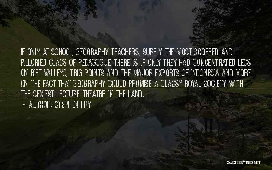 Stephen Fry Quotes: If Only At School, Geography Teachers, Surely The Most Scoffed And Pilloried Class Of Pedagogue There Is, If Only They