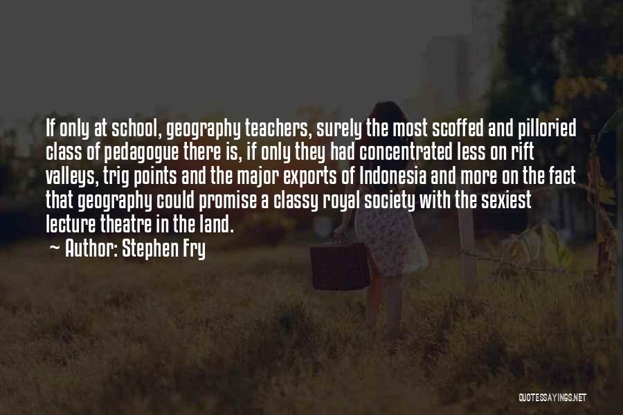 Stephen Fry Quotes: If Only At School, Geography Teachers, Surely The Most Scoffed And Pilloried Class Of Pedagogue There Is, If Only They