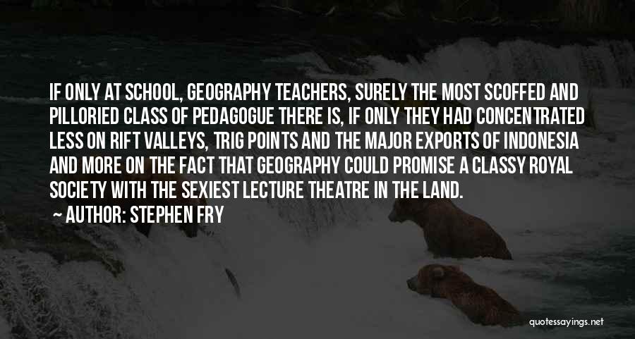 Stephen Fry Quotes: If Only At School, Geography Teachers, Surely The Most Scoffed And Pilloried Class Of Pedagogue There Is, If Only They