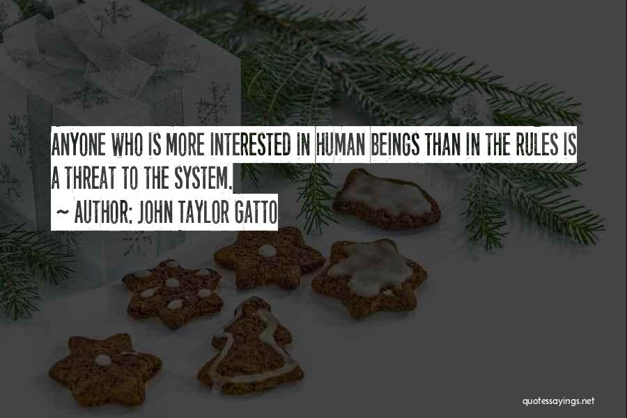 John Taylor Gatto Quotes: Anyone Who Is More Interested In Human Beings Than In The Rules Is A Threat To The System.