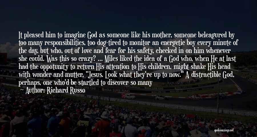 Richard Russo Quotes: It Pleased Him To Imagine God As Someone Like His Mother, Someone Beleagured By Too Many Responsibilities, Too Dog-tired To