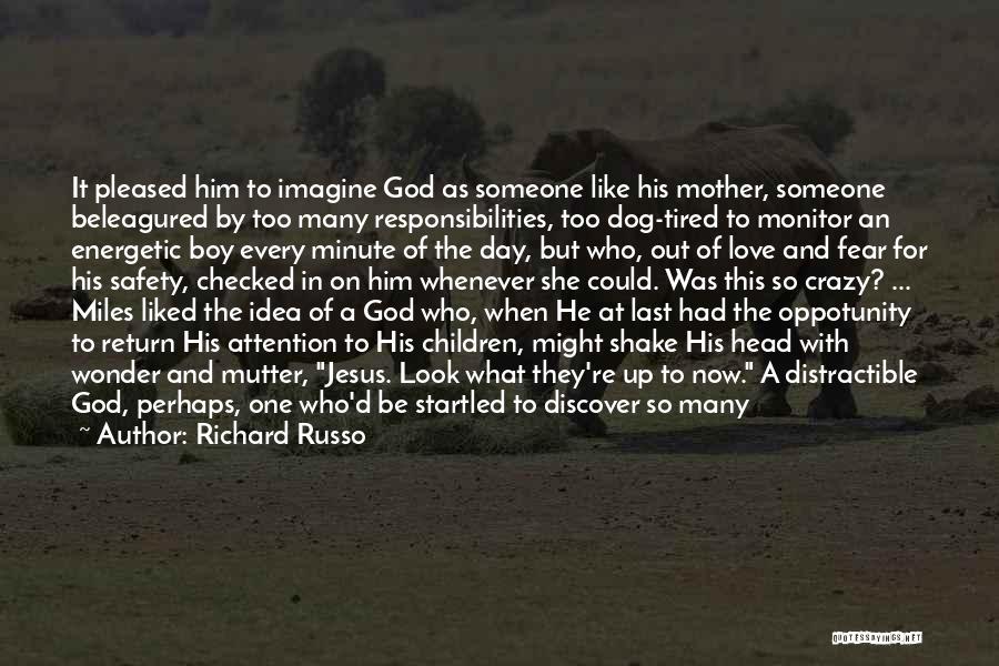 Richard Russo Quotes: It Pleased Him To Imagine God As Someone Like His Mother, Someone Beleagured By Too Many Responsibilities, Too Dog-tired To