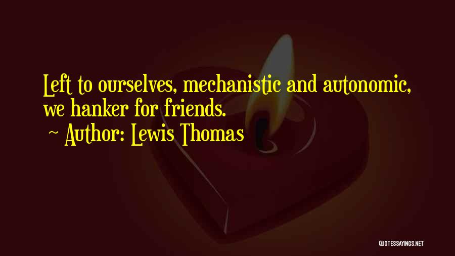 Lewis Thomas Quotes: Left To Ourselves, Mechanistic And Autonomic, We Hanker For Friends.