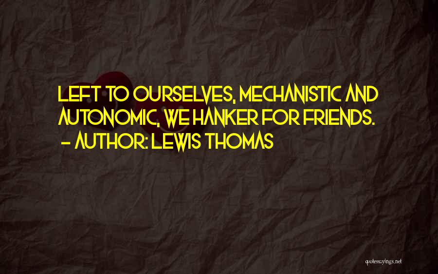 Lewis Thomas Quotes: Left To Ourselves, Mechanistic And Autonomic, We Hanker For Friends.