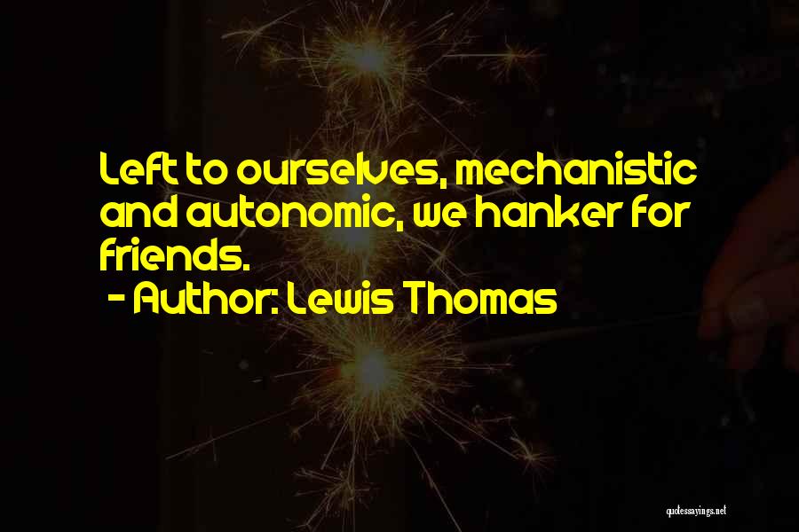 Lewis Thomas Quotes: Left To Ourselves, Mechanistic And Autonomic, We Hanker For Friends.