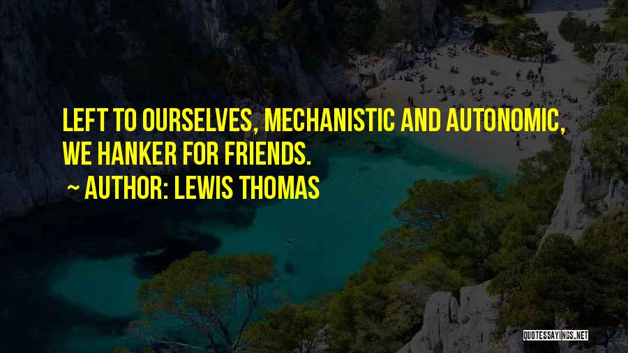 Lewis Thomas Quotes: Left To Ourselves, Mechanistic And Autonomic, We Hanker For Friends.