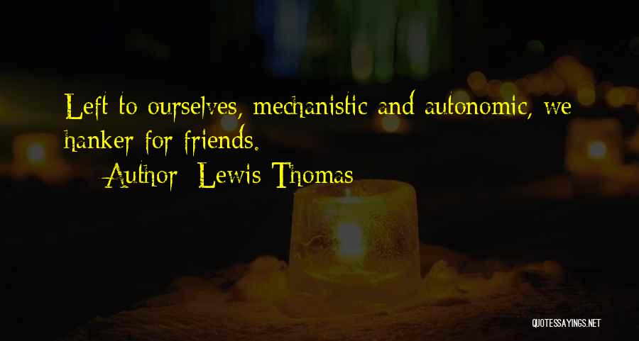 Lewis Thomas Quotes: Left To Ourselves, Mechanistic And Autonomic, We Hanker For Friends.