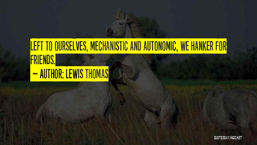 Lewis Thomas Quotes: Left To Ourselves, Mechanistic And Autonomic, We Hanker For Friends.