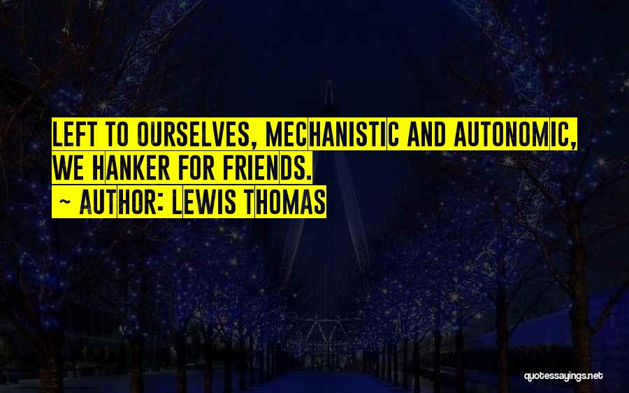 Lewis Thomas Quotes: Left To Ourselves, Mechanistic And Autonomic, We Hanker For Friends.