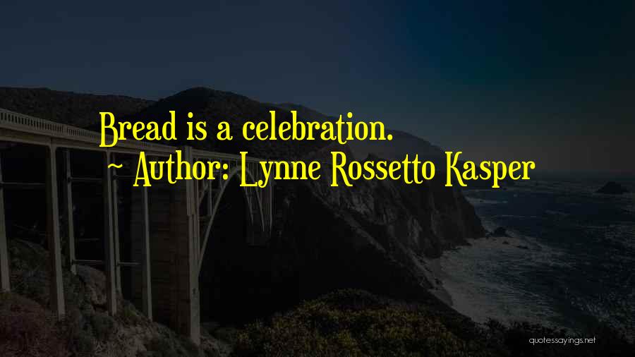 Lynne Rossetto Kasper Quotes: Bread Is A Celebration.