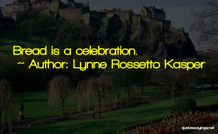 Lynne Rossetto Kasper Quotes: Bread Is A Celebration.