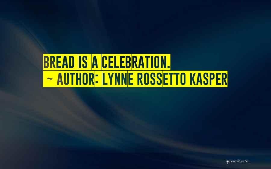 Lynne Rossetto Kasper Quotes: Bread Is A Celebration.