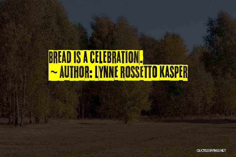 Lynne Rossetto Kasper Quotes: Bread Is A Celebration.