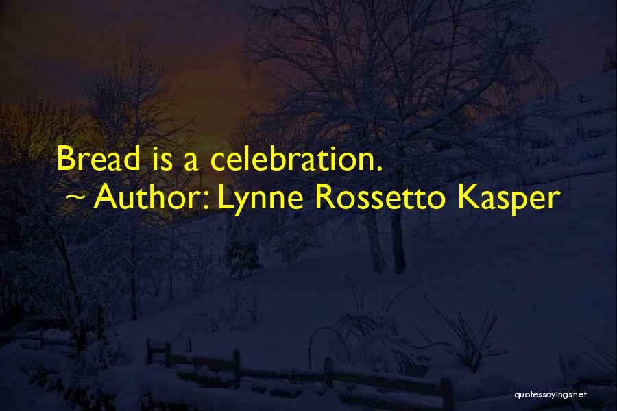 Lynne Rossetto Kasper Quotes: Bread Is A Celebration.