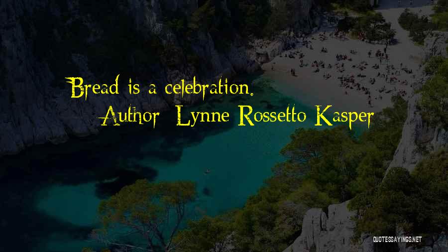Lynne Rossetto Kasper Quotes: Bread Is A Celebration.