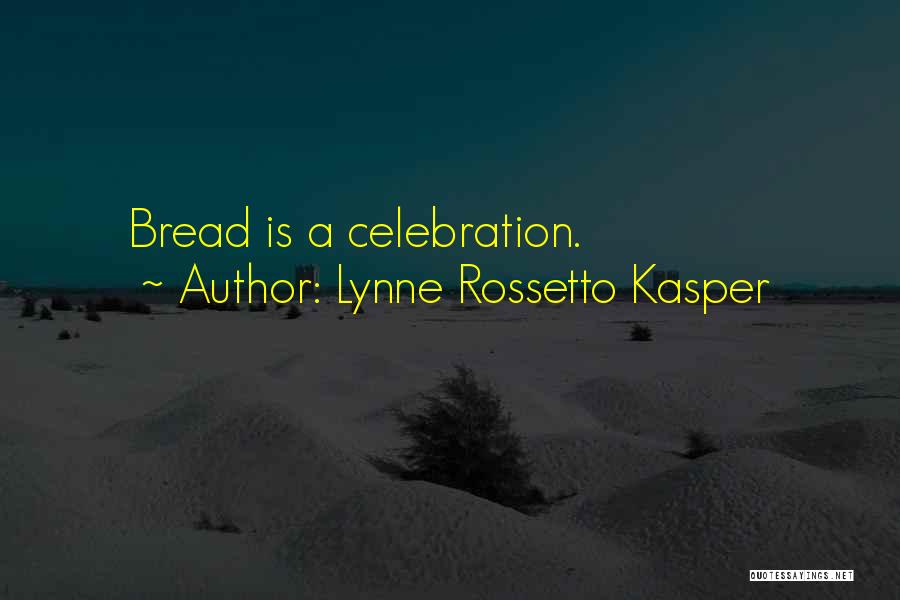 Lynne Rossetto Kasper Quotes: Bread Is A Celebration.