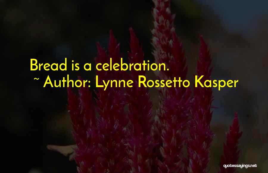 Lynne Rossetto Kasper Quotes: Bread Is A Celebration.