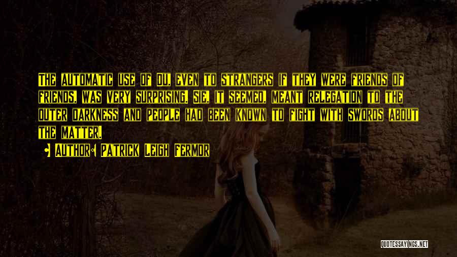 Patrick Leigh Fermor Quotes: The Automatic Use Of Du, Even To Strangers If They Were Friends Of Friends, Was Very Surprising. Sie, It Seemed,