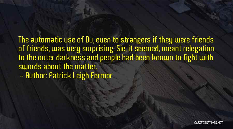 Patrick Leigh Fermor Quotes: The Automatic Use Of Du, Even To Strangers If They Were Friends Of Friends, Was Very Surprising. Sie, It Seemed,