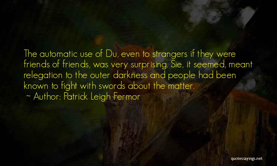 Patrick Leigh Fermor Quotes: The Automatic Use Of Du, Even To Strangers If They Were Friends Of Friends, Was Very Surprising. Sie, It Seemed,